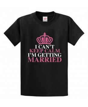 I Can't Keep Calm I'm Getting Married Classic Unisex Kids and Adults T-Shirt For To Be Bride
